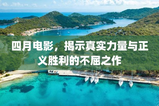 四月电影，揭示真实力量与正义胜利的不屈之作