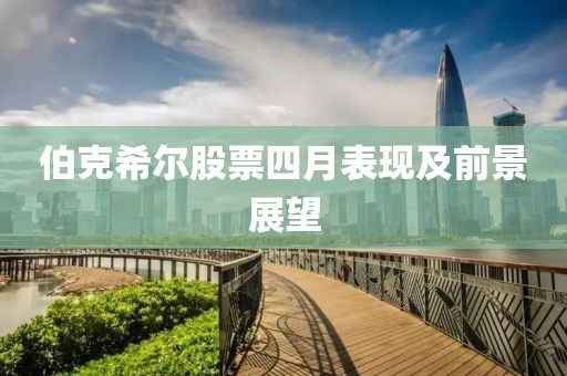 伯克希尔股票四月表现及前景展望
