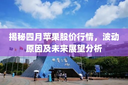 揭秘四月苹果股价行情，波动原因及未来展望分析