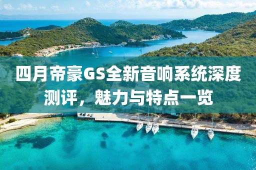 四月帝豪GS全新音响系统深度测评，魅力与特点一览