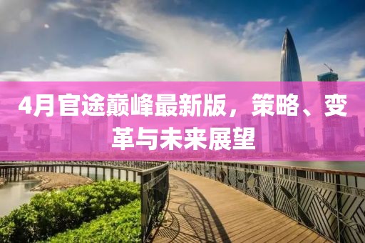 4月官途巅峰最新版，策略、变革与未来展望