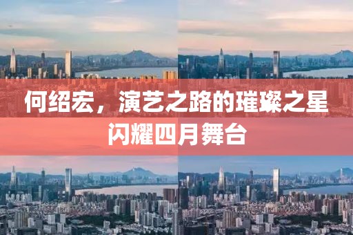 何绍宏，演艺之路的璀璨之星闪耀四月舞台