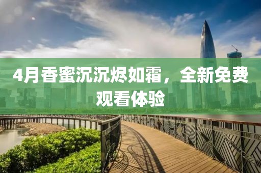 4月香蜜沉沉烬如霜，全新免费观看体验