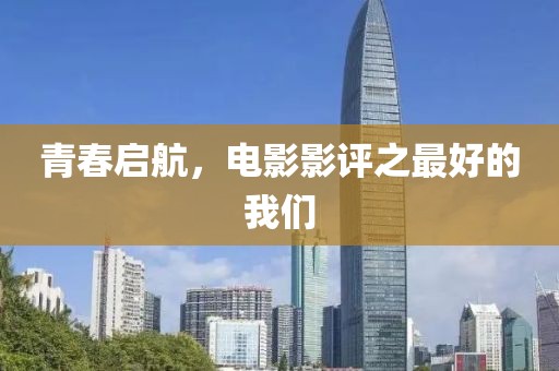 青春启航，电影影评之最好的我们