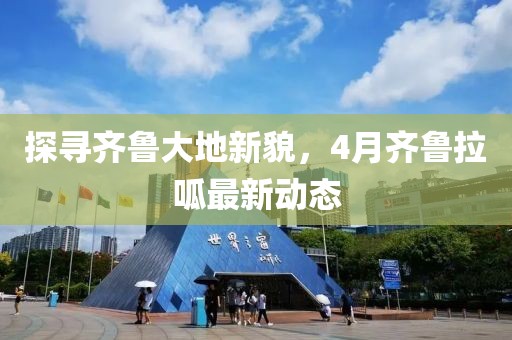 探寻齐鲁大地新貌，4月齐鲁拉呱最新动态