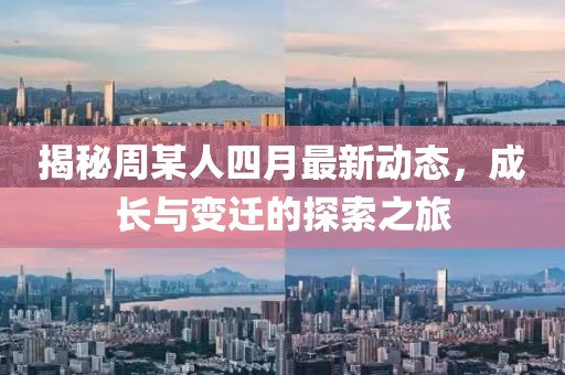 揭秘周某人四月最新动态，成长与变迁的探索之旅