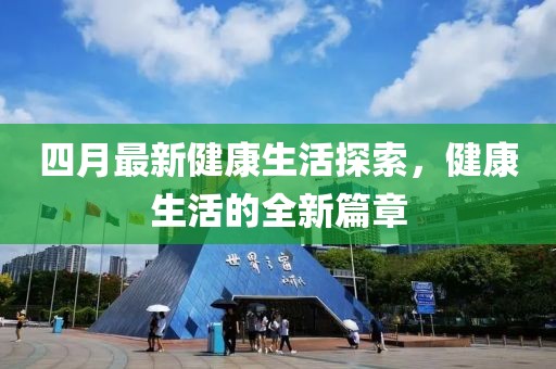 四月最新健康生活探索，健康生活的全新篇章