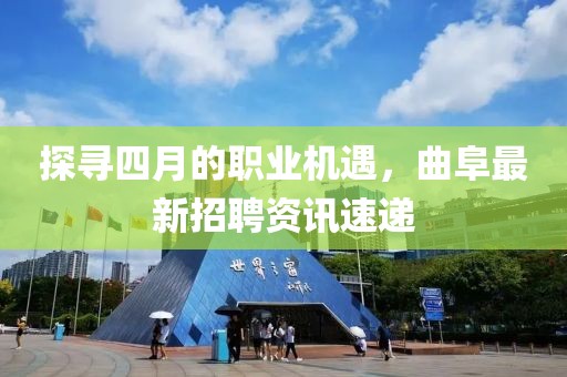 探寻四月的职业机遇，曲阜最新招聘资讯速递