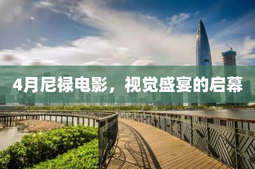 4月尼禄电影，视觉盛宴的启幕
