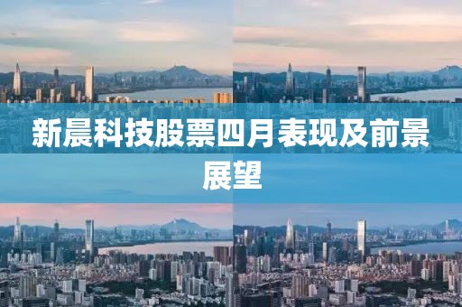 新晨科技股票四月表现及前景展望