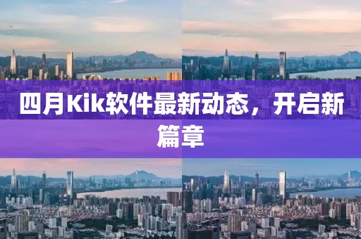 四月Kik软件最新动态，开启新篇章