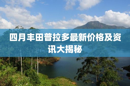 四月丰田普拉多最新价格及资讯大揭秘