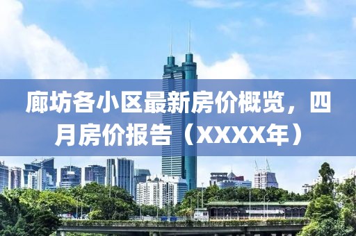 廊坊各小区最新房价概览，四月房价报告（XXXX年）