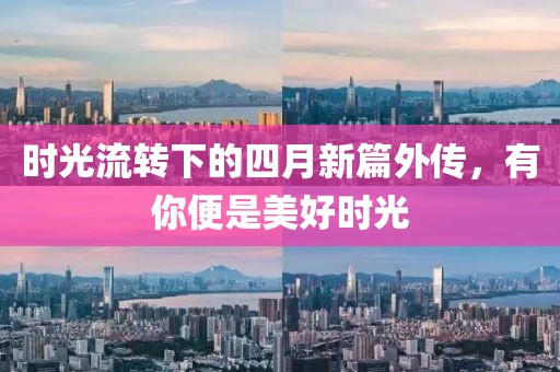 时光流转下的四月新篇外传，有你便是美好时光