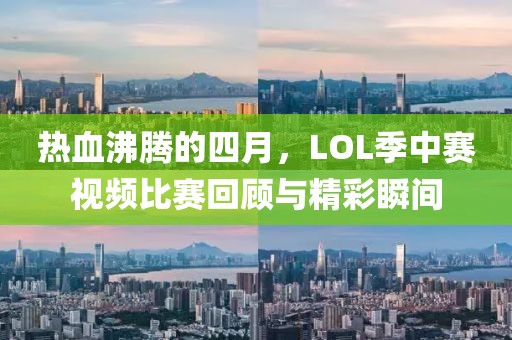 热血沸腾的四月，LOL季中赛视频比赛回顾与精彩瞬间