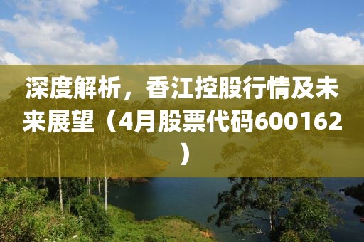 深度解析，香江控股行情及未来展望（4月股票代码600162）