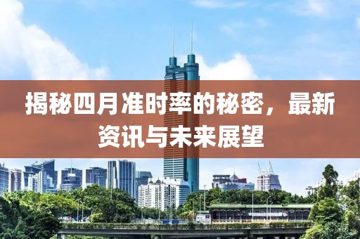 揭秘四月准时率的秘密，最新资讯与未来展望