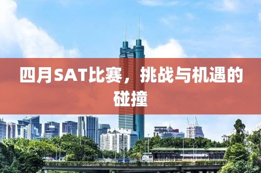 四月SAT比赛，挑战与机遇的碰撞