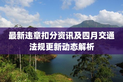 最新违章扣分资讯及四月交通法规更新动态解析