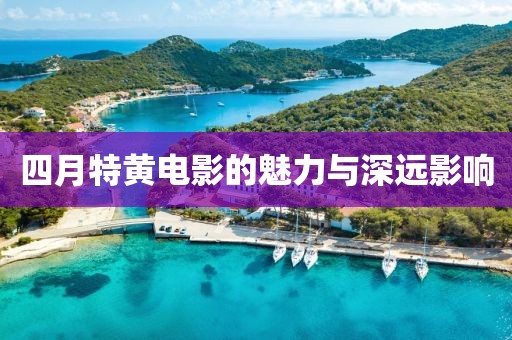 四月特黄电影的魅力与深远影响