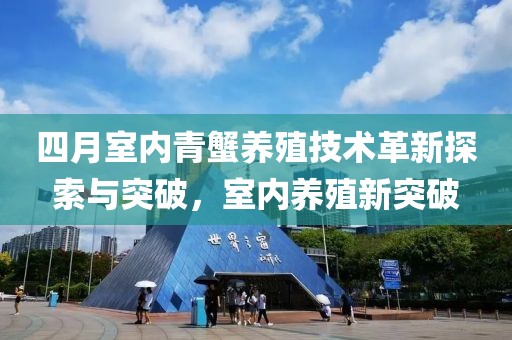 四月室内青蟹养殖技术革新探索与突破，室内养殖新突破