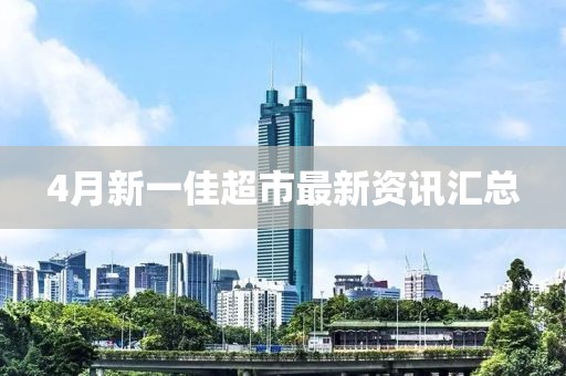 4月新一佳超市最新资讯汇总