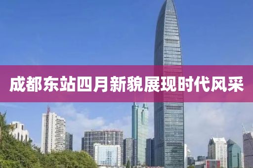 成都东站四月新貌展现时代风采
