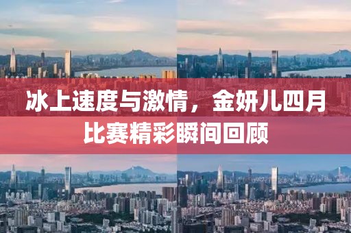 冰上速度与激情，金妍儿四月比赛精彩瞬间回顾