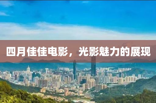 四月佳佳电影，光影魅力的展现