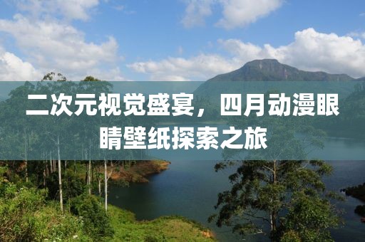 二次元视觉盛宴，四月动漫眼睛壁纸探索之旅
