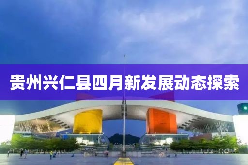 贵州兴仁县四月新发展动态探索