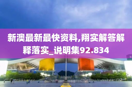 新澳最新最快资料,翔实解答解释落实_说明集92.834
