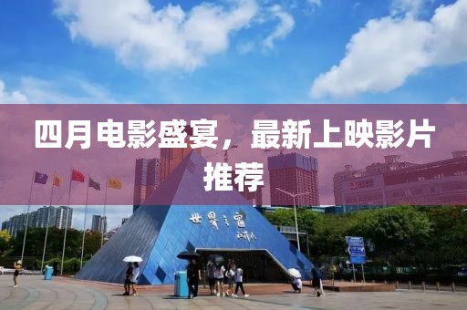 四月电影盛宴，最新上映影片推荐