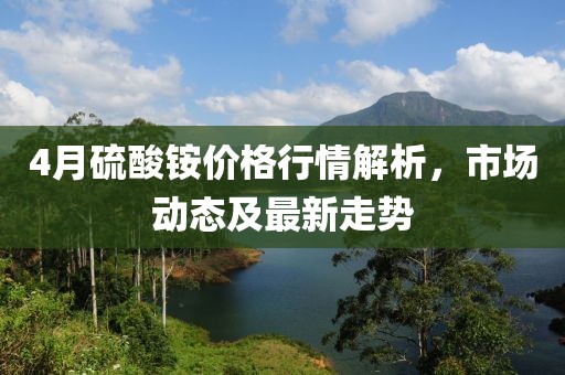 4月硫酸铵价格行情解析，市场动态及最新走势