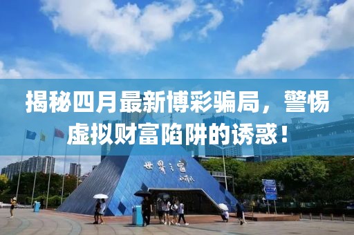 揭秘四月最新博彩骗局，警惕虚拟财富陷阱的诱惑！