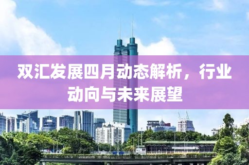 双汇发展四月动态解析，行业动向与未来展望