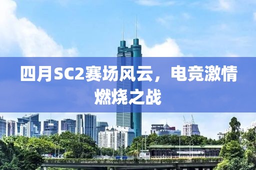 四月SC2赛场风云，电竞激情燃烧之战