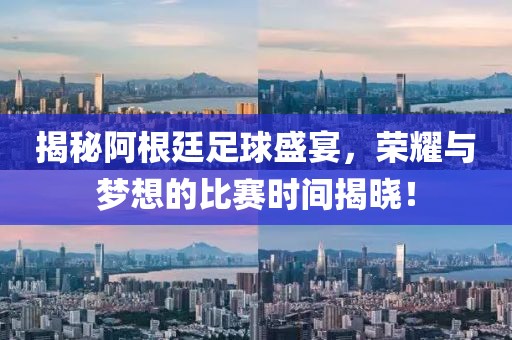揭秘阿根廷足球盛宴，荣耀与梦想的比赛时间揭晓！