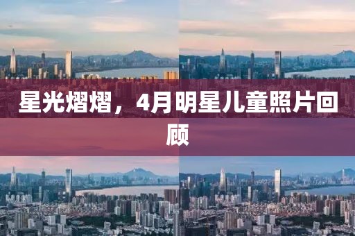 星光熠熠，4月明星儿童照片回顾