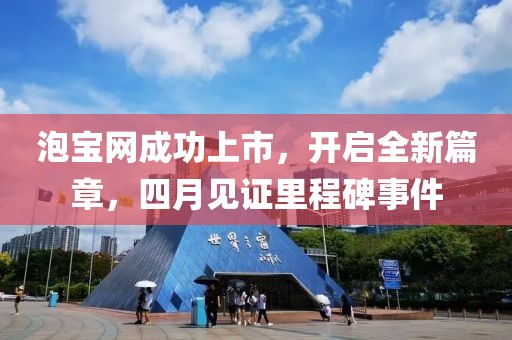 泡宝网成功上市，开启全新篇章，四月见证里程碑事件