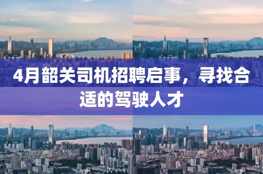 4月韶关司机招聘启事，寻找合适的驾驶人才