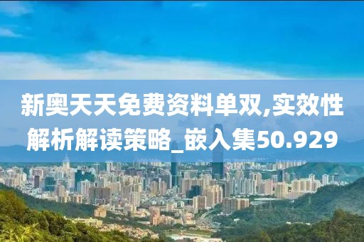 新奥天天免费资料单双,实效性解析解读策略_嵌入集50.929