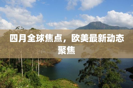 四月全球焦点，欧美最新动态聚焦