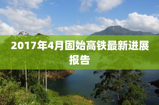 2017年4月固始高铁最新进展报告