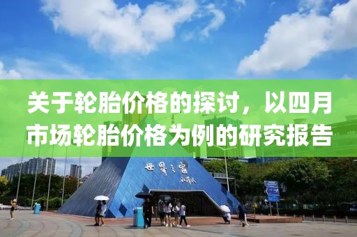 关于轮胎价格的探讨，以四月市场轮胎价格为例的研究报告