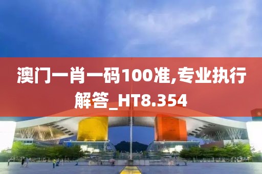 澳门一肖一码100准,专业执行解答_HT8.354
