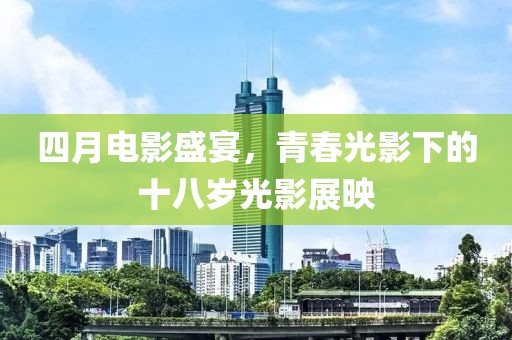 四月电影盛宴，青春光影下的十八岁光影展映
