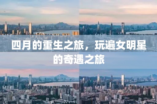 四月的重生之旅，玩遍女明星的奇遇之旅
