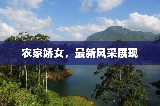 农家娇女，最新风采展现