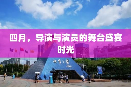 四月，导演与演员的舞台盛宴时光